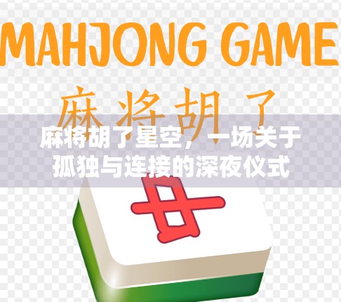 麻将胡了星空，一场关于孤独与连接的深夜仪式