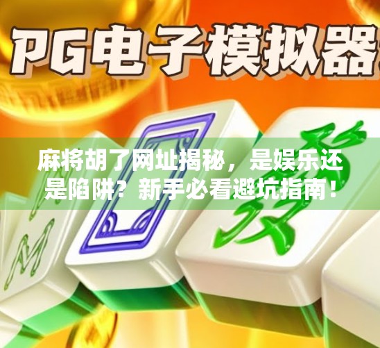 麻将胡了网址揭秘，是娱乐还是陷阱？新手必看避坑指南！