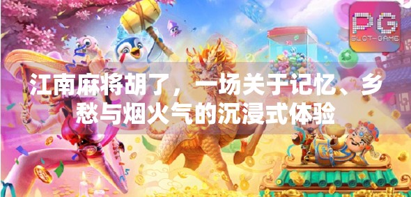 江南麻将胡了，一场关于记忆、乡愁与烟火气的沉浸式体验