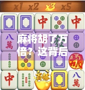麻将胡了万倍？这背后藏着的不只是运气，还有人性博弈！