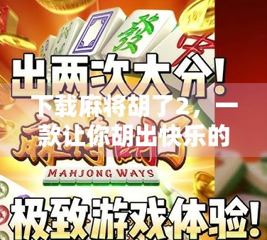 下载麻将胡了2，一款让你胡出快乐的全民娱乐神器！