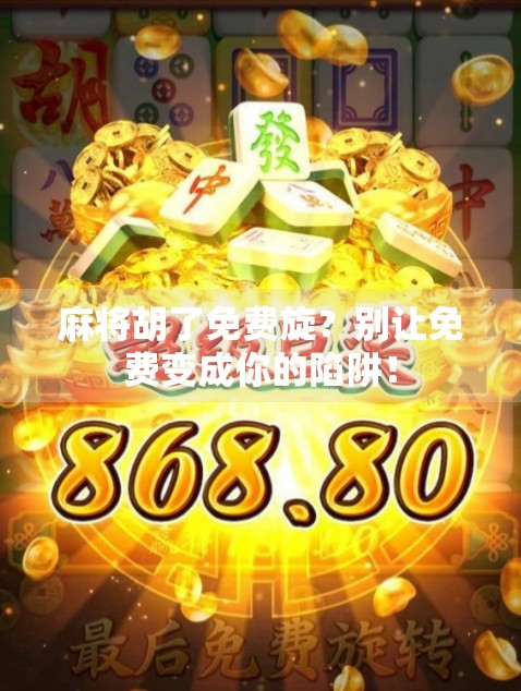 麻将胡了免费旋？别让免费变成你的陷阱！