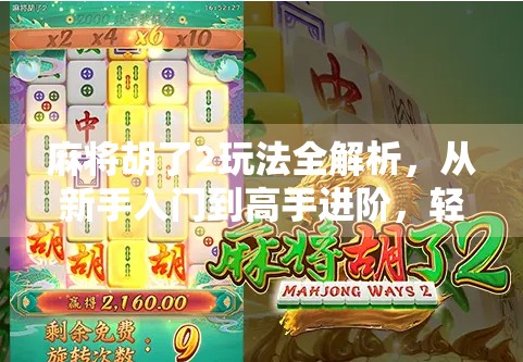 麻将胡了2玩法全解析,从新手入门到高手进阶,轻松玩转这款国民桌游! 麻将胡了2玩法全解析,从新手入门到高手进阶,轻松玩转这款国民桌游!