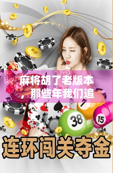 麻将胡了老版本，那些年我们追过的经典与情怀