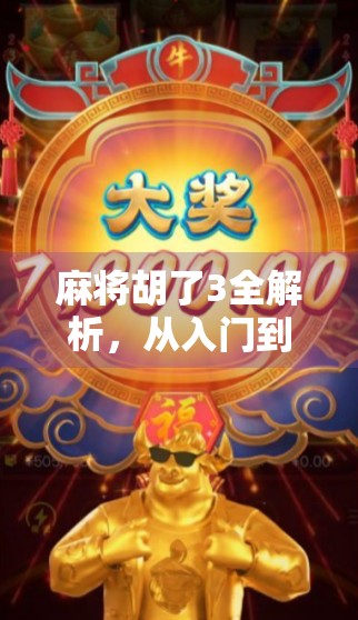 麻将胡了3全解析，从入门到精通，教你玩转这款国民级休闲游戏！