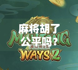 麻将胡了公平吗?一场运气与策略的博弈,谁在主导你的胜负? 麻将胡了公平吗?一场运气与策略的博弈,谁在主导你的胜负?