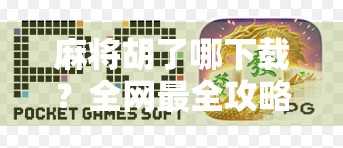 麻将胡了哪下载？全网最全攻略来了！新手小白也能轻松上手！