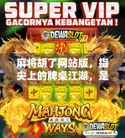 麻将胡了网站版,指尖上的牌桌江湖,是娱乐还是陷阱? 麻将胡了网站版,指尖上的牌桌江湖,是娱乐还是陷阱?