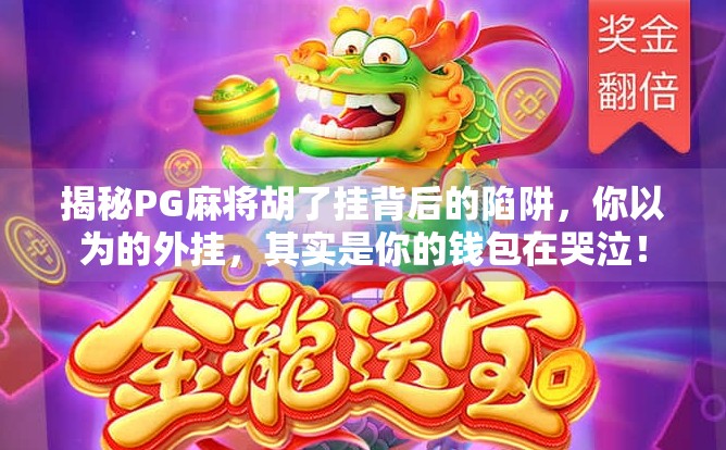 揭秘PG麻将胡了挂背后的陷阱，你以为的外挂，其实是你的钱包在哭泣！