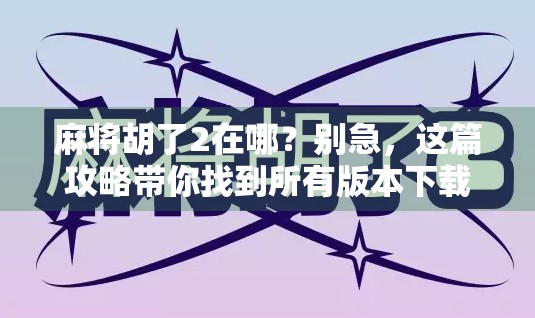 麻将胡了2在哪？别急，这篇攻略带你找到所有版本下载入口！