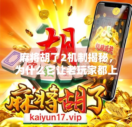 麻将胡了2机制揭秘，为什么它让老玩家都上头？