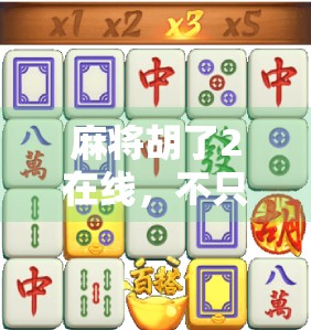 麻将胡了2在线，不只是游戏，更是一代人的青春回响