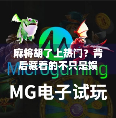 麻将胡了上热门？背后藏着的不只是娱乐，还有中国人的社交密码