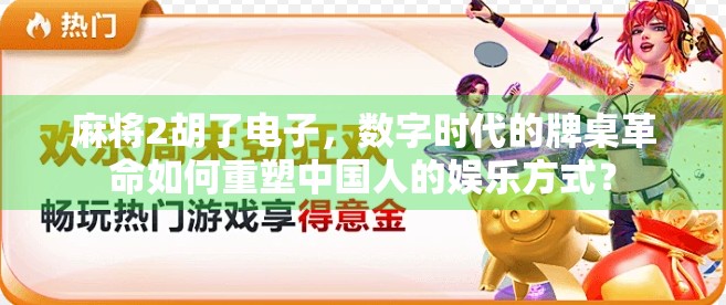 麻将2胡了电子，数字时代的牌桌革命如何重塑中国人的娱乐方式？