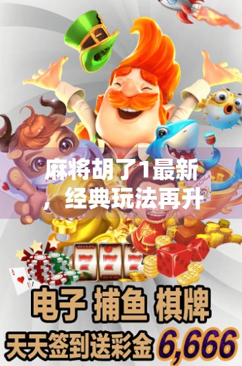 麻将胡了1最新，经典玩法再升级，老玩家也玩出新花样！