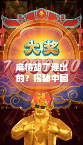 麻将胡了谁出的？揭秘中国式社交游戏背后的千年密码！