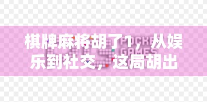 棋牌麻将胡了1，从娱乐到社交，这局胡出的不只是牌技