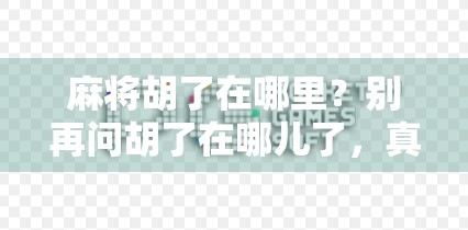 麻将胡了在哪里?别再问胡了在哪儿了,真正的问题是—你根本没搞懂麻将的底层逻辑! 麻将胡了在哪里?别再问胡了在哪儿了,真正的问题是—你根本没搞懂麻将的底层逻辑!