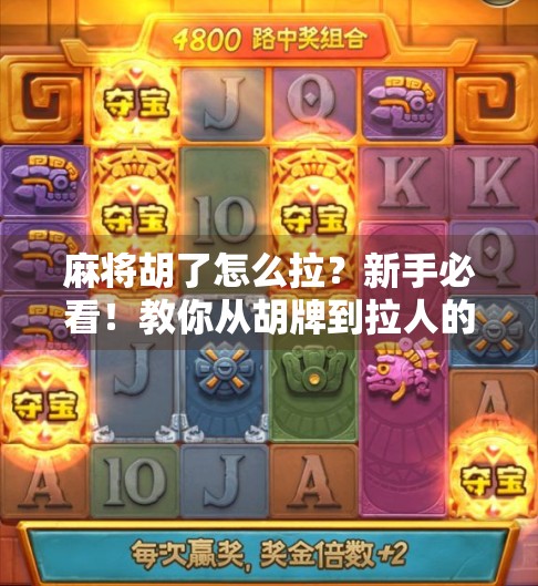 麻将胡了怎么拉？新手必看！教你从胡牌到拉人的社交秘籍！