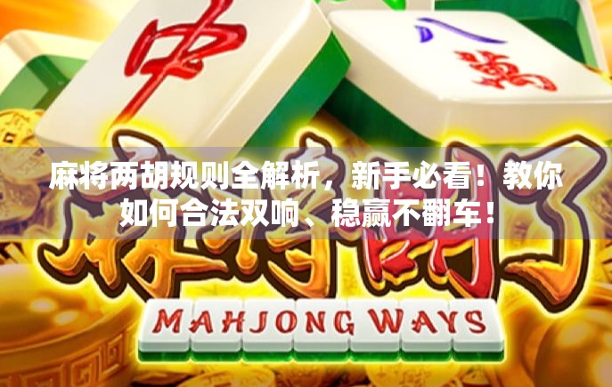 麻将两胡规则全解析,新手必看!教你如何合法双响、稳赢不翻车! 麻将两胡规则全解析,新手必看!教你如何合法双响、稳赢不翻车!