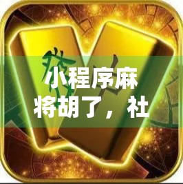 小程序麻将胡了,社交娱乐新风口,是快乐神器还是时间黑洞? 小程序麻将胡了,社交娱乐新风口,是快乐神器还是时间黑洞?