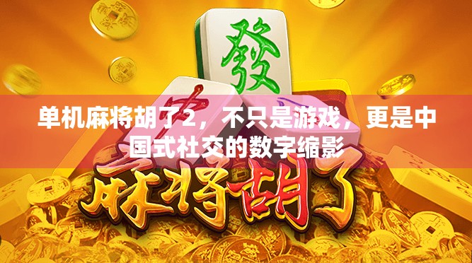 单机麻将胡了2,不只是游戏,更是中国式社交的数字缩影 单机麻将胡了2,不只是游戏,更是中国式社交的数字缩影