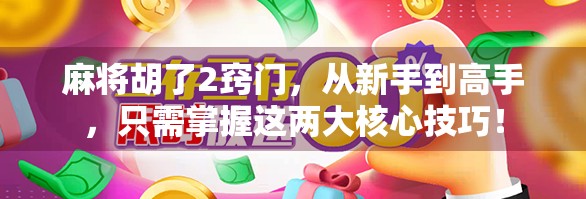 麻将胡了2窍门，从新手到高手，只需掌握这两大核心技巧！