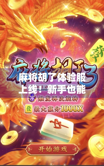 麻将胡了体验服上线！新手也能秒变牌神，这波更新太香了！