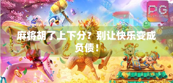 麻将胡了上下分？别让快乐变成负债！