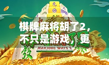 棋牌麻将胡了2，不只是游戏，更是社交与智慧的狂欢！
