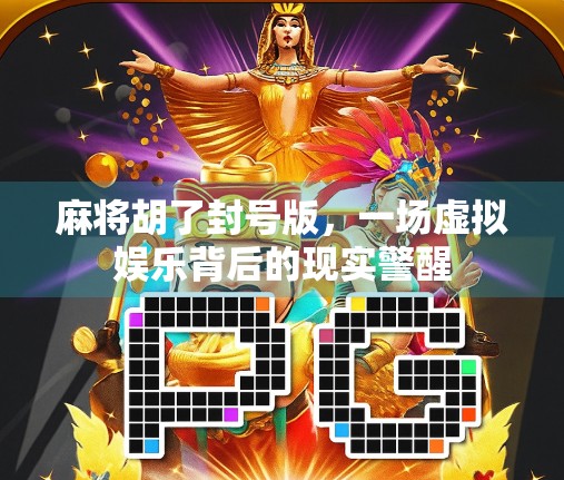麻将胡了封号版,一场虚拟娱乐背后的现实警醒 麻将胡了封号版,一场虚拟娱乐背后的现实警醒
