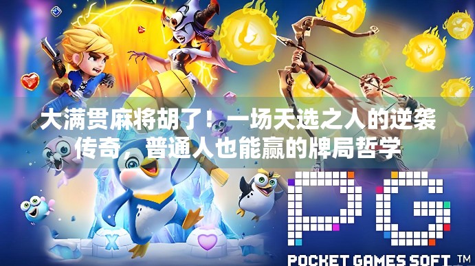 大满贯麻将胡了！一场天选之人的逆袭传奇，普通人也能赢的牌局哲学