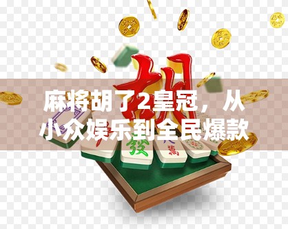 麻将胡了2皇冠，从小众娱乐到全民爆款的逆袭之路