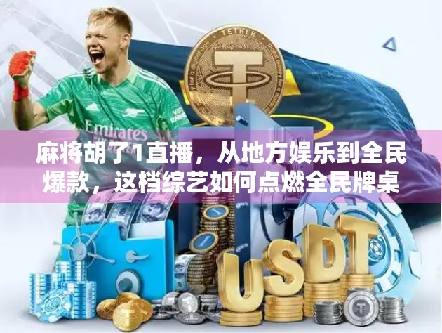 麻将胡了1直播,从地方娱乐到全民爆款,这档综艺如何点燃全民牌桌热情? 麻将胡了1直播,从地方娱乐到全民爆款,这档综艺如何点燃全民牌桌热情?