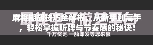 麻将糊胡技巧全解析，从新手到高手，轻松掌握听牌与节奏感的秘诀！