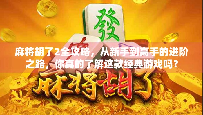 麻将胡了2全攻略，从新手到高手的进阶之路，你真的了解这款经典游戏吗？