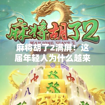 麻将胡了2满屏！这届年轻人为什么越来越爱线上麻将？