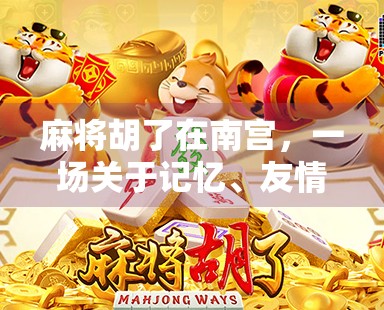 麻将胡了在南宫，一场关于记忆、友情与烟火气的南方小城故事