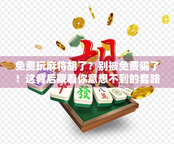 免费玩麻将胡了?别被免费骗了!这背后藏着你意想不到的套路! 免费玩麻将胡了?别被免费骗了!这背后藏着你意想不到的套路!