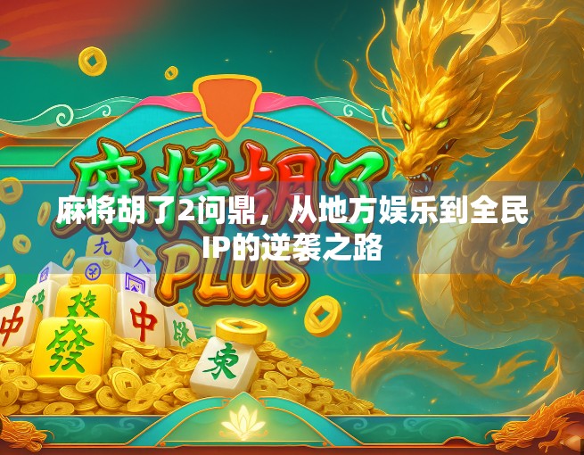 麻将胡了2问鼎，从地方娱乐到全民IP的逆袭之路