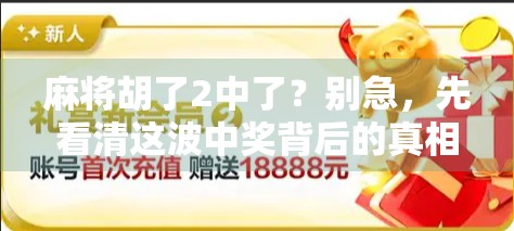 麻将胡了2中了？别急，先看清这波中奖背后的真相！