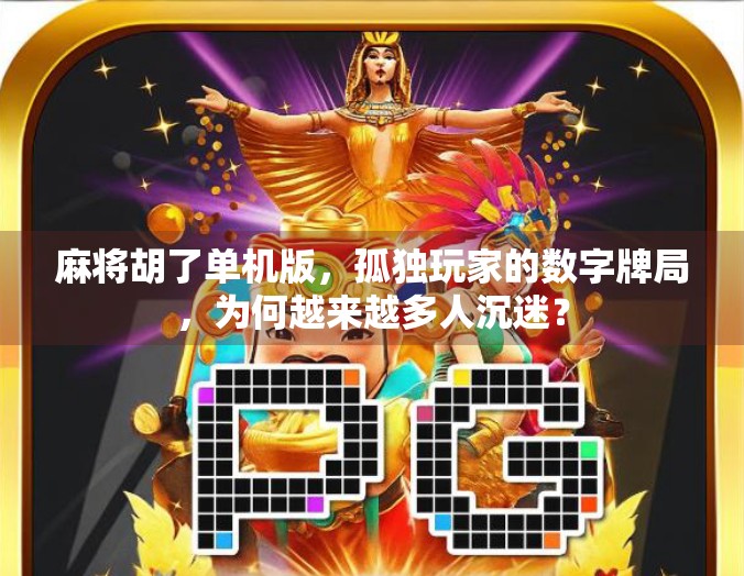 麻将胡了单机版，孤独玩家的数字牌局，为何越来越多人沉迷？