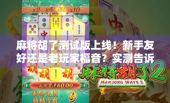 麻将胡了测试版上线！新手友好还是老玩家福音？实测告诉你真相！