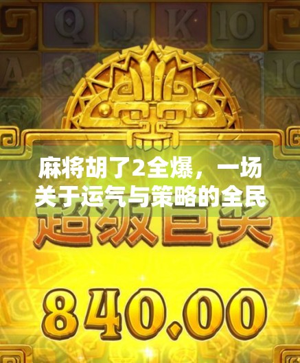 麻将胡了2全爆,一场关于运气与策略的全民狂欢 麻将胡了2全爆,一场关于运气与策略的全民狂欢
