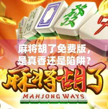 麻将胡了免费版,是真香还是陷阱?新手玩家必看的避坑指南! 麻将胡了免费版,是真香还是陷阱?新手玩家必看的避坑指南!
