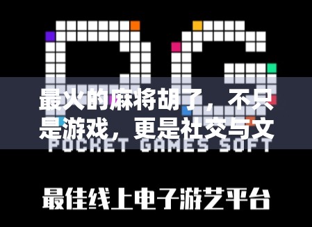 最火的麻将胡了,不只是游戏,更是社交与文化的狂欢 最火的麻将胡了,不只是游戏,更是社交与文化的狂欢