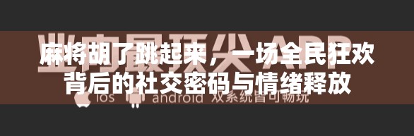 麻将胡了跳起来，一场全民狂欢背后的社交密码与情绪释放