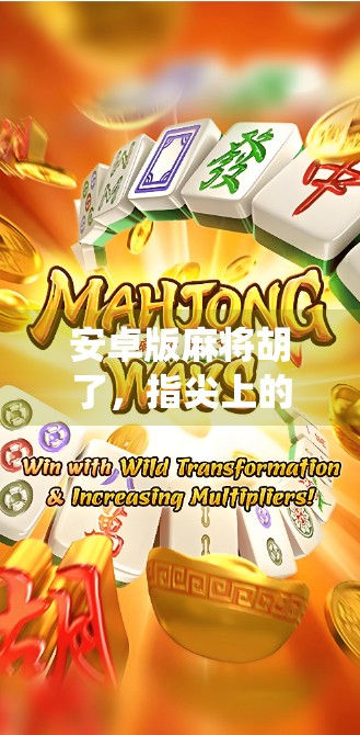 安卓版麻将胡了，指尖上的传统游戏，如何在数字时代焕发新生？