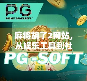 麻将胡了2网站，从娱乐工具到社交平台的华丽转身