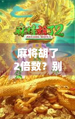 麻将胡了2倍数？别急，先搞清楚这倍数背后藏着的玄机！